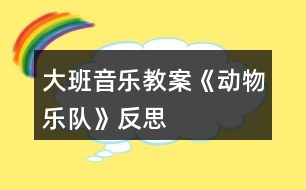 大班音樂(lè)教案《動(dòng)物樂(lè)隊(duì)》反思