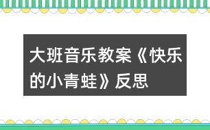 大班音樂(lè)教案《快樂(lè)的小青蛙》反思