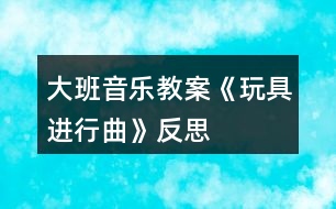 大班音樂(lè)教案《玩具進(jìn)行曲》反思