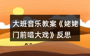 大班音樂教案《姥姥門前唱大戲》反思