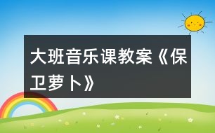 大班音樂課教案《保衛(wèi)蘿卜》