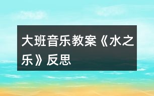 大班音樂教案《水之樂》反思