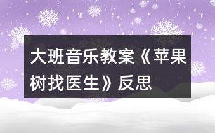 大班音樂教案《蘋果樹找醫(yī)生》反思