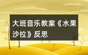 大班音樂教案《水果沙拉》反思