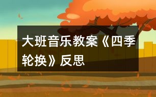 大班音樂(lè)教案《四季輪換》反思