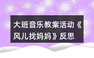 大班音樂(lè)教案活動(dòng)《風(fēng)兒找媽媽》反思