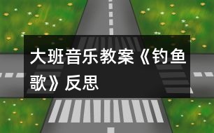 大班音樂(lè)教案《釣魚歌》反思