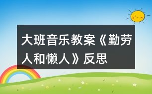 大班音樂(lè)教案《勤勞人和懶人》反思