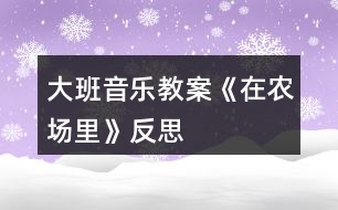 大班音樂(lè)教案《在農(nóng)場(chǎng)里》反思