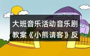 大班音樂(lè)活動(dòng)音樂(lè)劇教案《小熊請(qǐng)客》反思