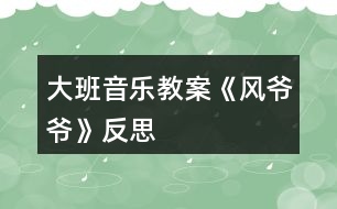 大班音樂教案《風(fēng)爺爺》反思