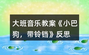 大班音樂教案《小巴狗，帶鈴鐺》反思