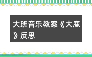 大班音樂(lè)教案《大鹿》反思