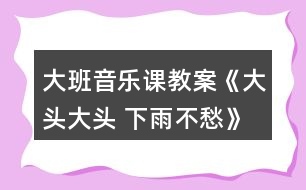 大班音樂(lè)課教案《大頭大頭 下雨不愁》反思