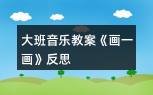 大班音樂教案《畫一畫》反思