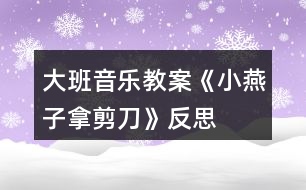 大班音樂教案《小燕子拿剪刀》反思