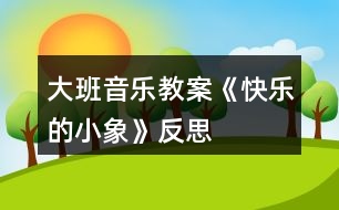 大班音樂教案《快樂的小象》反思