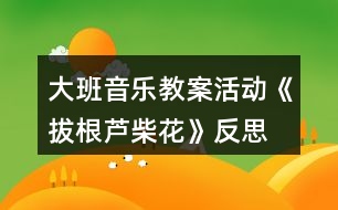 大班音樂教案活動《拔根蘆柴花》反思