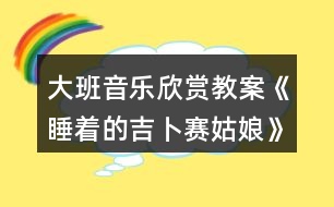 大班音樂(lè)欣賞教案《睡著的吉卜賽姑娘》