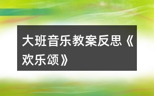 大班音樂(lè)教案反思《歡樂(lè)頌》