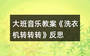 大班音樂教案《洗衣機(jī)轉(zhuǎn)轉(zhuǎn)轉(zhuǎn)》反思