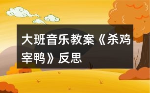 大班音樂教案《殺雞宰鴨》反思