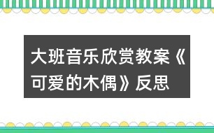 大班音樂(lè)欣賞教案《可愛(ài)的木偶》反思