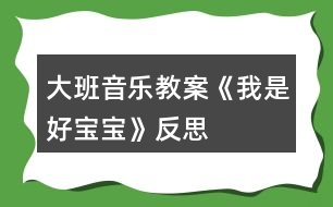 大班音樂(lè)教案《我是好寶寶》反思