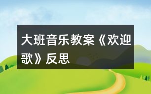 大班音樂教案《歡迎歌》反思