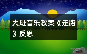 大班音樂(lè)教案《走路》反思