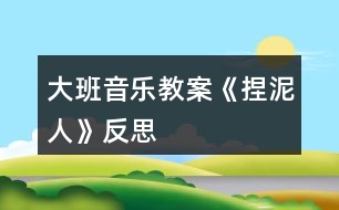 大班音樂(lè)教案《捏泥人》反思