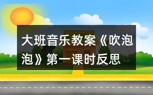 大班音樂教案《吹泡泡》第一課時反思