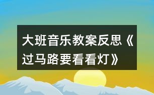 大班音樂(lè)教案反思《過(guò)馬路要看看燈》