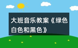 大班音樂教案《綠色、白色和黑色》