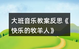 大班音樂(lè)教案反思《快樂(lè)的牧羊人》