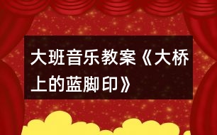 大班音樂教案《大橋上的藍(lán)腳印》