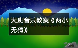 大班音樂教案《兩小無猜》