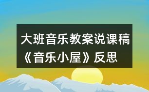 大班音樂教案說課稿《音樂小屋》反思