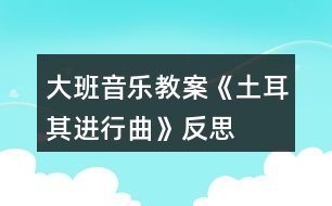 大班音樂教案《土耳其進(jìn)行曲》反思