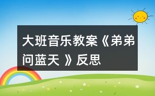 大班音樂(lè)教案《弟弟問(wèn)藍(lán)天 》反思