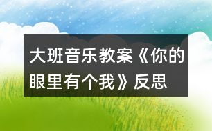 大班音樂教案《你的眼里有個(gè)我》反思