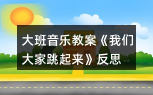 大班音樂教案《我們大家跳起來》反思