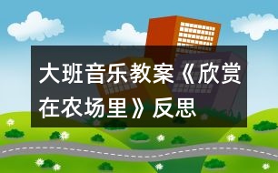 大班音樂教案《欣賞在農(nóng)場(chǎng)里》反思