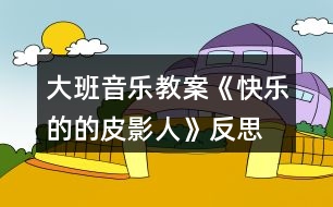 大班音樂教案《快樂的的皮影人》反思