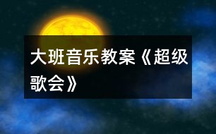 大班音樂教案《超級歌會》