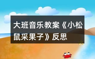 大班音樂教案《小松鼠采果子》反思