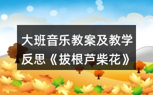 大班音樂教案及教學(xué)反思《拔根蘆柴花》