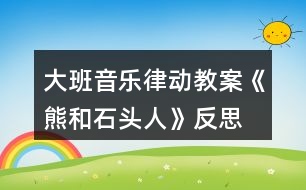 大班音樂(lè)律動(dòng)教案《熊和石頭人》反思