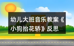 幼兒大班音樂教案《小狗抬花轎》反思