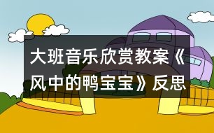 大班音樂欣賞教案《風(fēng)中的鴨寶寶》反思